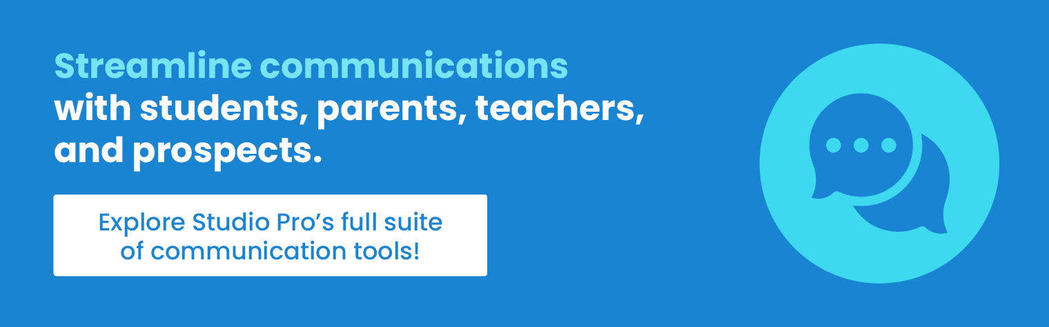 Streamline communications with students, parents, teachers, and prospects. Click here to explore Studio Pro’s full suite of communication tools!