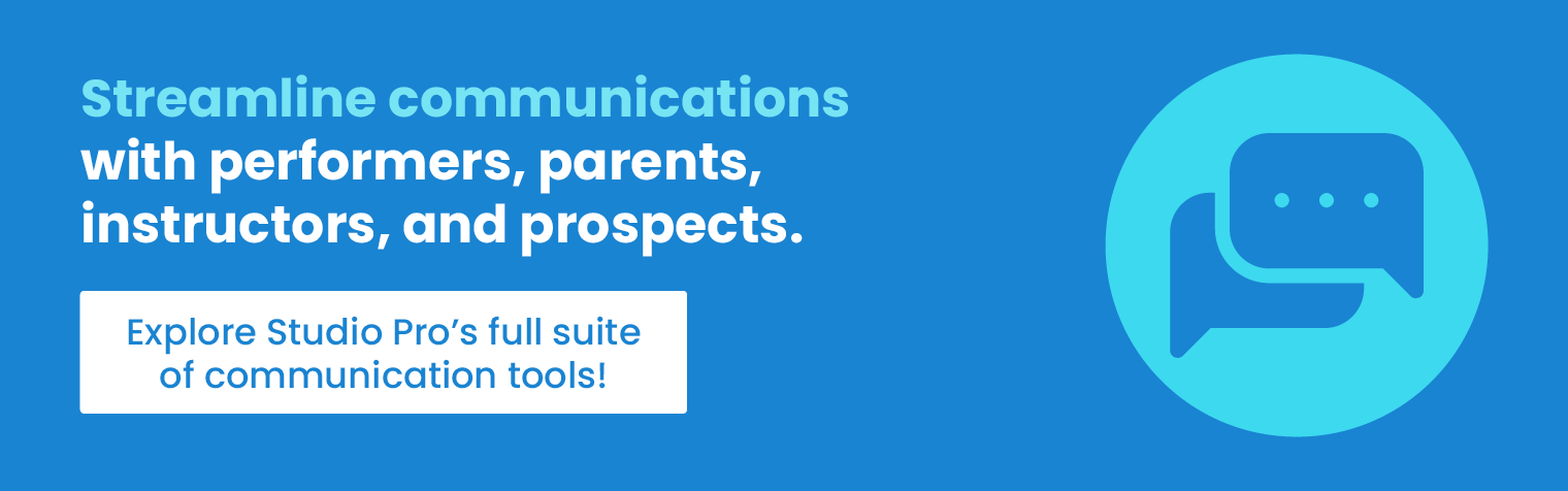 Streamline communications with performers, parents, instructors, and prospects. Explore Studio Pro’s full suite of communication tools.